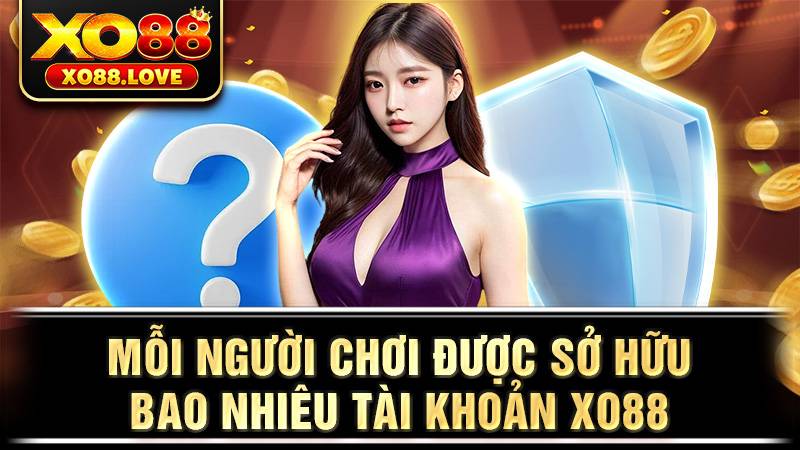 Người chơi được sở hữu bao nhiêu tài khoản Xo88?